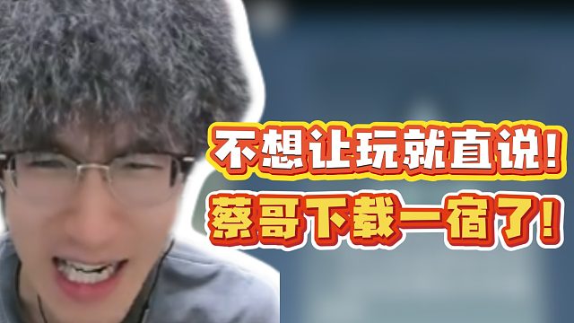 不想让玩就直说！蔡哥下载一宿了！