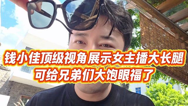【钱小佳】钱小佳顶级视角展示女主播大长腿，可给兄弟们大饱眼福了