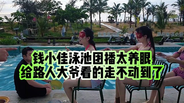 【钱小佳】钱小佳泳池团播太养眼，给路人大爷看的走不动到了