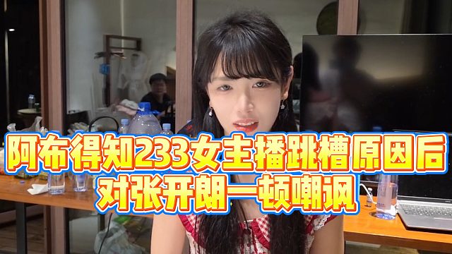 【集梦阿布】阿布得知233女主播跳槽原因后，对张开朗一顿嘲讽