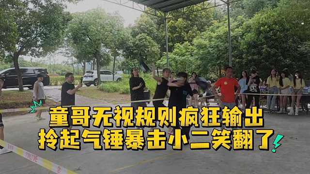 童哥无视规则疯狂输出，拎起气锤暴击小二笑翻了