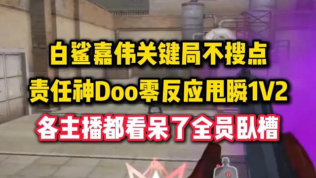 白鲨嘉伟关键局不搜点，责任神Doo零反应甩瞬1V2，各主播看懵了全员卧槽