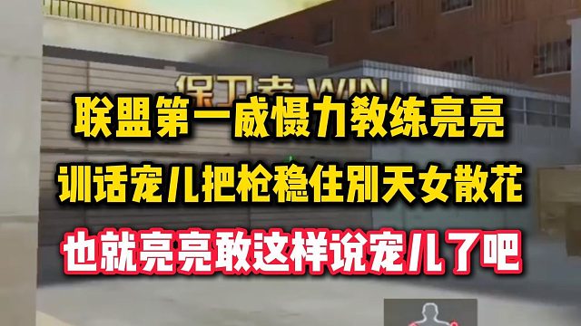 联盟第一威慑力教练亮亮，训话宠儿把枪稳住别天女散花，敢这样说宠儿的也就亮亮了