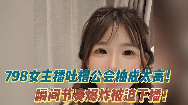 798女主播QQ拦不住吐槽公会抽成太高！瞬间节奏爆炸被迫下播！
