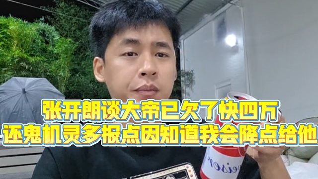 【集梦张开朗【233】】张开朗谈大帝已欠了快四万，还鬼机灵多报点因知道我会降点给他