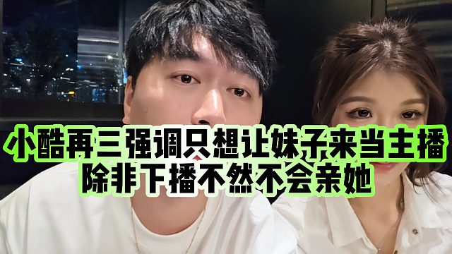 【小小小酷哥】小酷再三强调只想让妹子来当主播，除非下播不然不会亲她