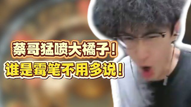 蔡哥猛喷大橘子！谁是霉笔不用多说！