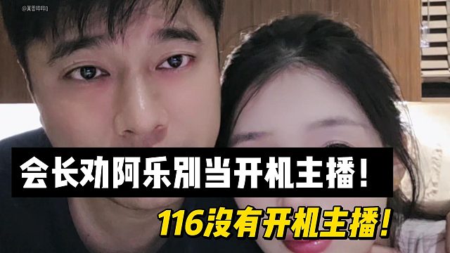 会长劝阿乐别当开机主播！116没有开机主播！