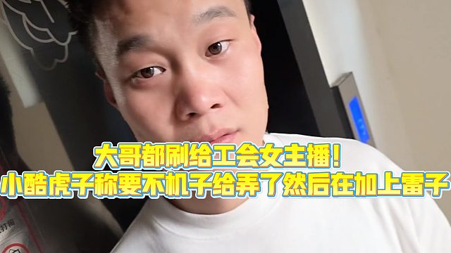 【小小小酷哥】大哥都刷给工会女主播,小酷虎子称要不j子给弄了然后在加上lz