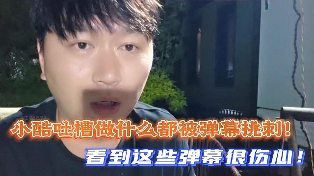 小酷吐槽做什么都被弹幕挑刺！看到这些弹幕很伤心！