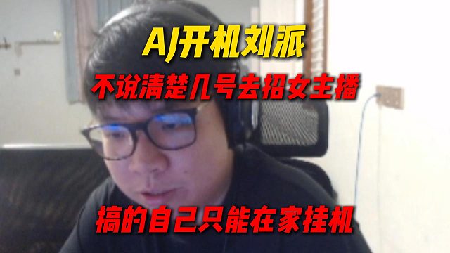 AJ开机刘派，不跟自己说清楚几号去招女主播，搞的半个月做不了节目只能在家挂机