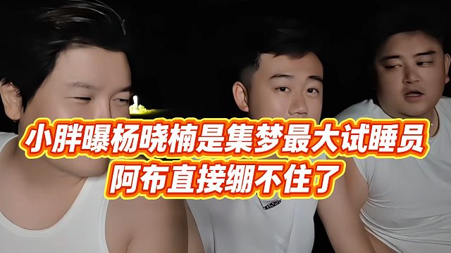 【集梦阿布】小胖曝杨晓楠是集梦最大试睡员，阿布直接绷不住了