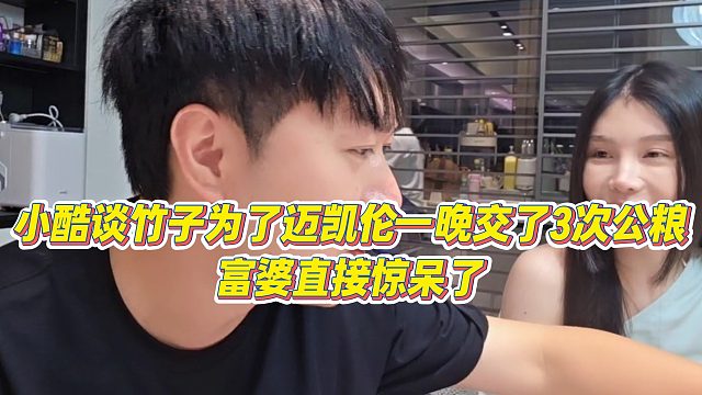 【小小小酷哥】小酷谈竹子为了迈凯伦一晚交了3次公粮，富婆直接惊呆了