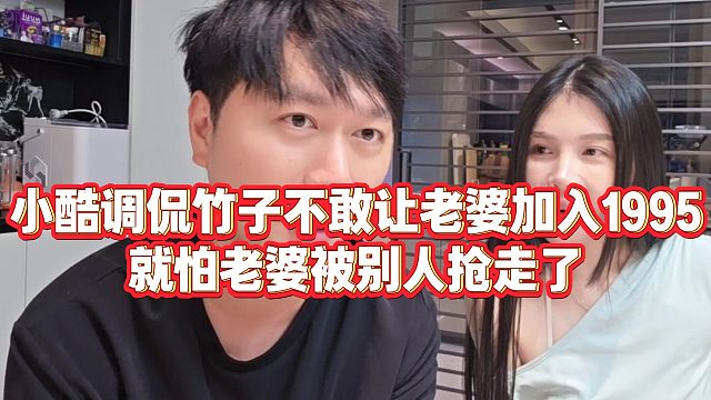 【小小小酷哥】小酷调侃竹子不敢让老婆加入1995，就怕老婆被别人抢走了