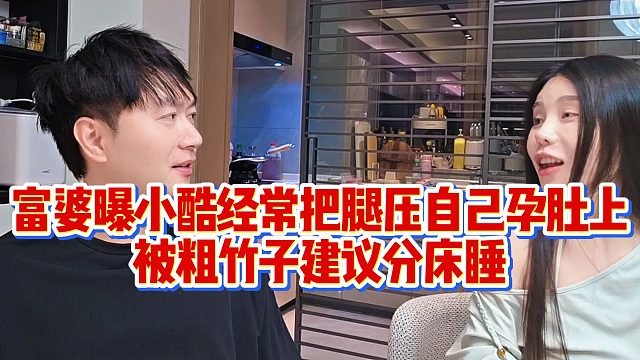 富婆曝小酷经常把腿压自己孕肚上，被粗竹子建议分床睡