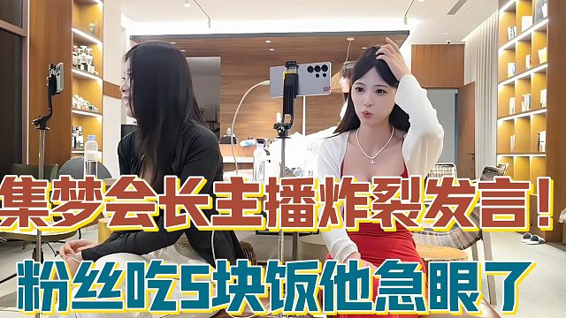 【集梦会长】主播炸裂发言！粉丝吃5块饭他急眼了