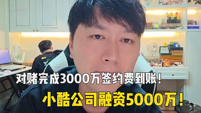 对赌完成3000万签约费到账！小酷公司融资5000万！