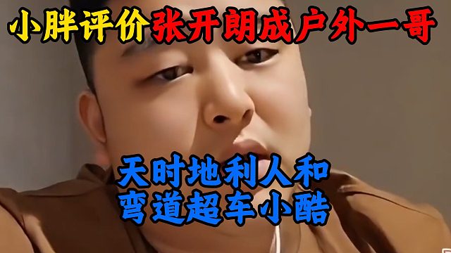 小胖评价张开朗成户外一哥，天时地利人和，弯道超车小酷