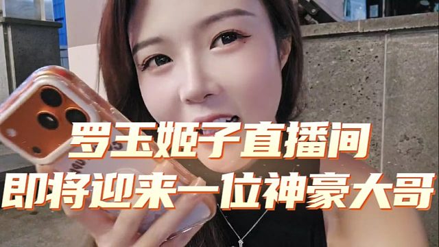 罗玉姬子直播间即将迎来一位神豪大哥