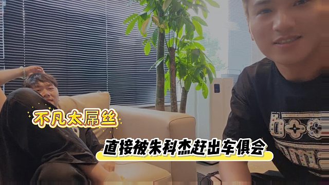 不凡太屌丝，直接被朱科杰赶出车俱会