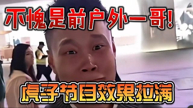 不愧是前户外一哥！虎子节目效果拉满
