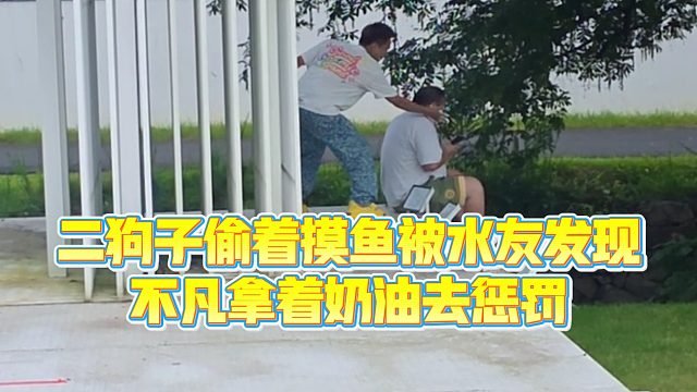 【小小小酷哥】二狗子偷着摸鱼被水友发现，不凡拿着奶油去惩罚