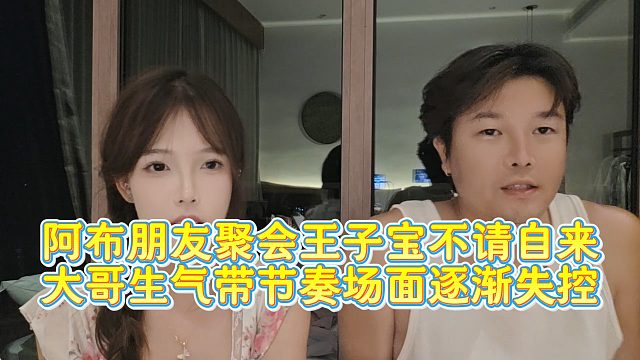 【集梦阿布】阿布朋友聚会王子宝不请自来  大哥生气带节奏场面逐渐失控