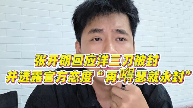 【张开朗】张开朗回应洋三刀被封，并透露官方态度“再嘚瑟就永封”