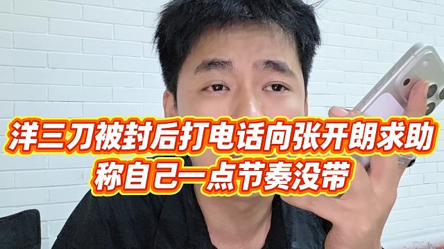 【张开朗】洋三刀被封后打电话向张开朗求助，称自己一点节奏没带