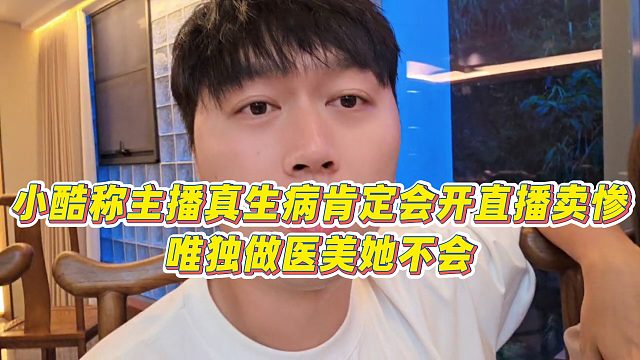 【小小小酷哥】小酷称主播真生病肯定会开直播卖惨，唯独做医美她不会