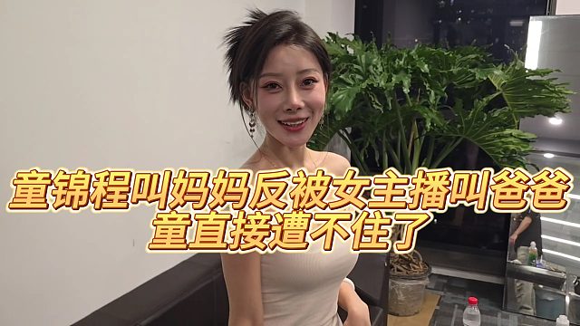 【童锦程】童锦程叫妈妈反被女主播叫爸爸，童直接遭不住了
