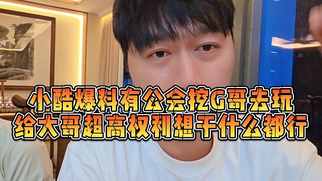 【小小小酷哥】小酷爆料有公会挖G哥去玩，给大哥超高权利想干什么都行
