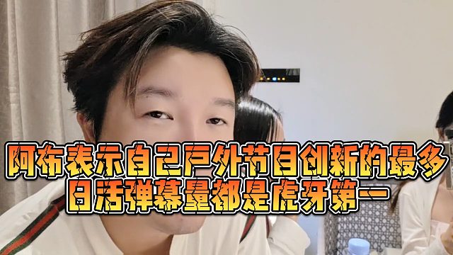 【集梦阿布】阿布表示自己户外节目创新的最多，日活弹幕量都是虎牙第一