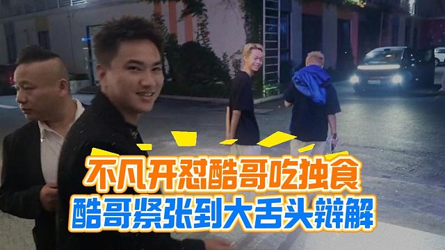 不凡开怼酷哥吃独食，酷哥紧张到大舌头辩解