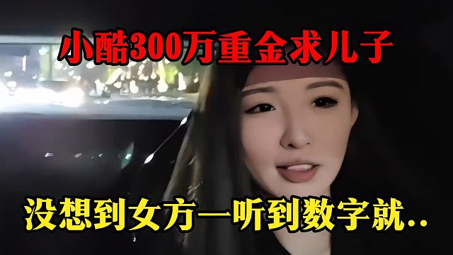 小酷300万重金求儿子，没想到女方一听到数字就..