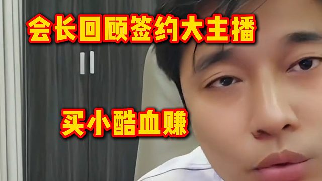 会长回顾签约大主播， 买小酷血赚