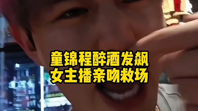 童锦程醉酒发飙，女主播亲吻救场