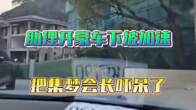 助理开豪车下坡加速，把集梦会长吓呆了