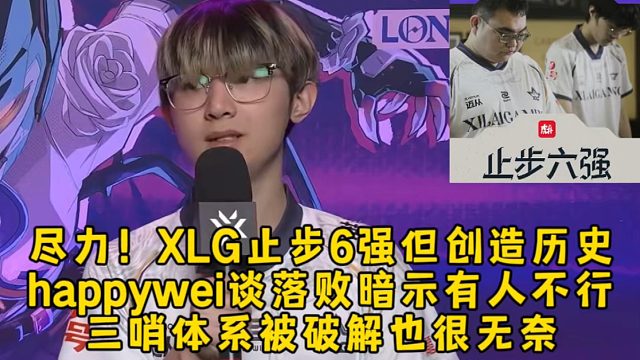 尽力了！XLG止步6强但创造历史，happywei谈落败暗示有人不行，三哨体系被破解很无奈！