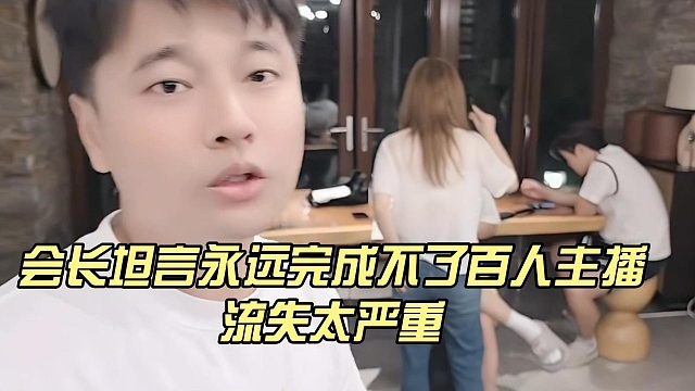 会长坦言永远完成不了百人主播，流失太严重