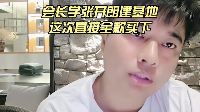 会长学张开朗建基地，这次直接全款买下