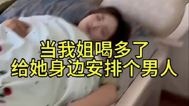 当我姐喝多了 给他安排个男人