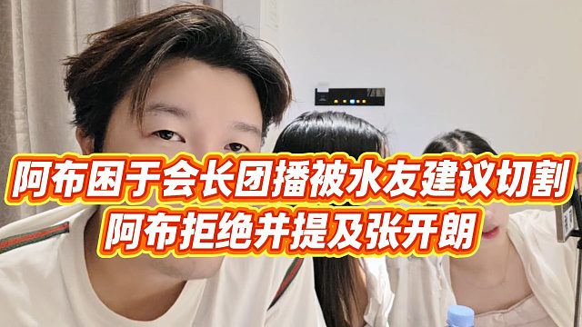 【集梦阿布】阿布困于会长团播被水友建议切割，阿布拒绝并提及张开朗