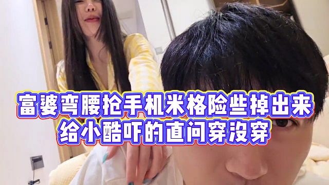 【小小小酷哥】富婆弯腰抢手机米格险些掉出来，给小酷吓的直问穿没穿