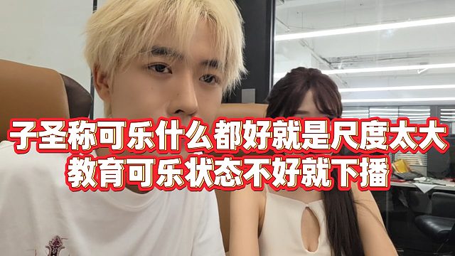 【子圣】子圣称可乐什么都好就是尺度太大，教育可乐状态不好就下播