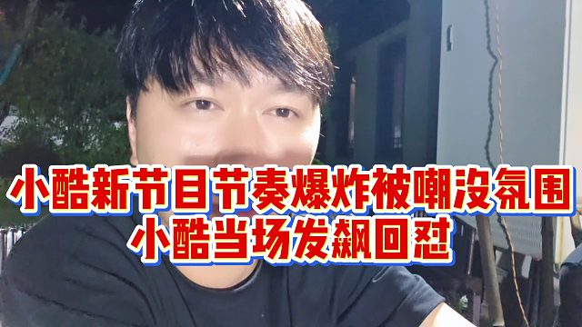 小酷新节目节奏爆炸被嘲没氛围，小酷当场发飙回怼