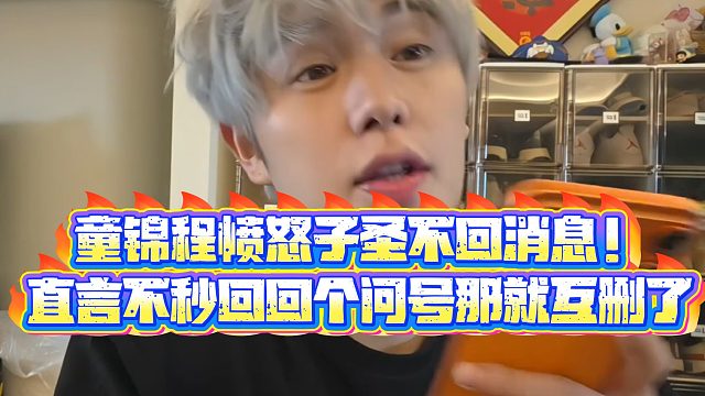 【童锦程】童锦程愤怒子圣不回消息！直言不秒回回个问号那就互删了
