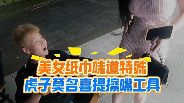 美女纸巾味道特殊，虎子莫名喜提擦嘴工具
