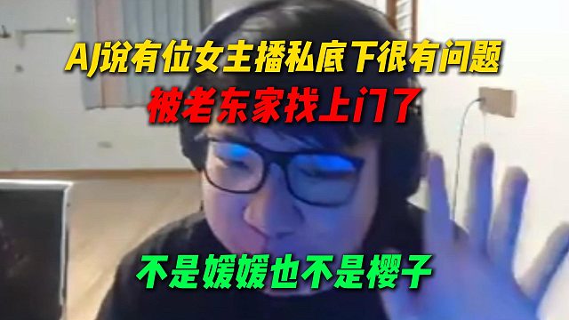 AJ说有位女主播私底下很有问题，被老东家找上门了，不是媛媛也不是樱子