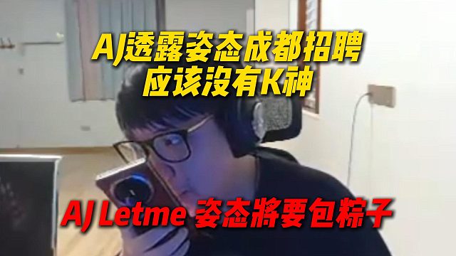 AJ透露姿态成都招聘应该没有K神，AJ建议和Letme姿态一起包粽子